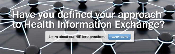 Have you defined your approach to Health Information Exchange? 
					Learn about our HIE best practices.